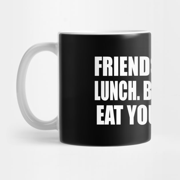 Friends buy you lunch. Best friends eat your lunch by D1FF3R3NT